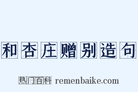 和杏庄赠别造句是什么意思的图片